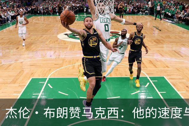 杰伦·布朗赞马克西：他的速度与创造机会的能力令人赞叹