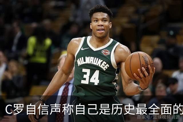 C罗自信声称自己是历史最全面的球员